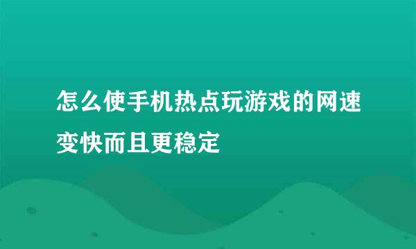 怎么使手机热点玩游戏的网速变快而且更稳定﻿