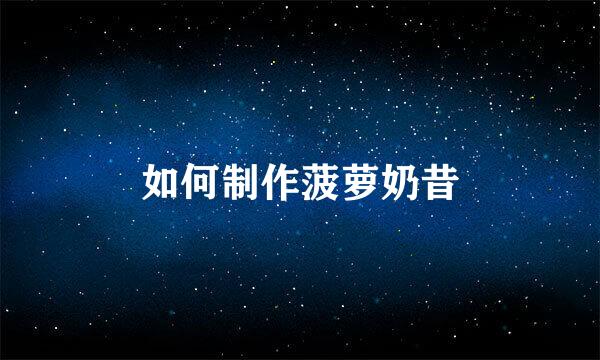 如何制作菠萝奶昔
