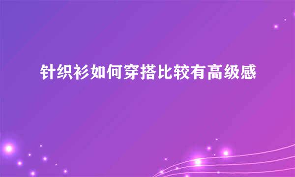针织衫如何穿搭比较有高级感