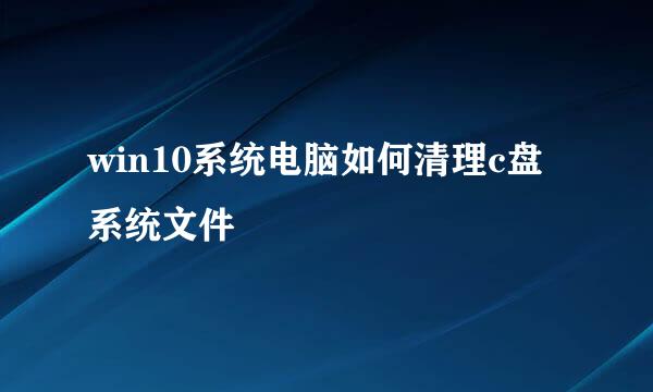 win10系统电脑如何清理c盘系统文件