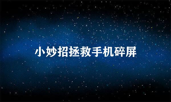 小妙招拯救手机碎屏