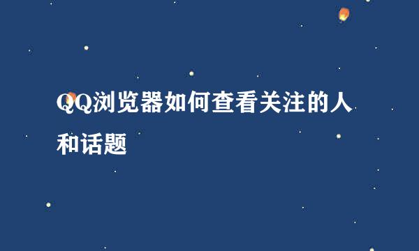 QQ浏览器如何查看关注的人和话题