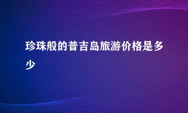 珍珠般的普吉岛旅游价格是多少