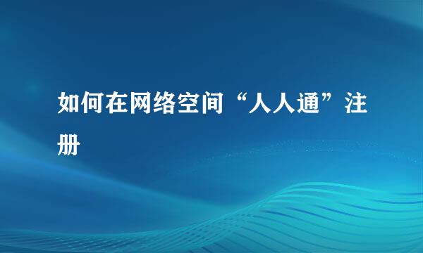 如何在网络空间“人人通”注册