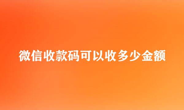 微信收款码可以收多少金额