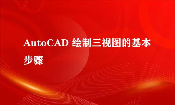 AutoCAD 绘制三视图的基本步骤