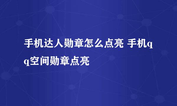 手机达人勋章怎么点亮 手机qq空间勋章点亮