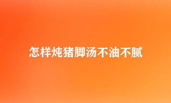 怎样炖猪脚汤不油不腻