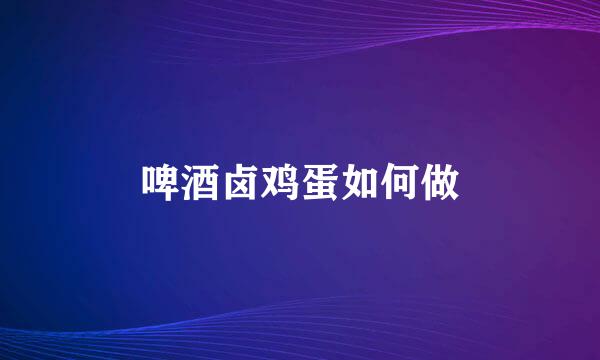 啤酒卤鸡蛋如何做