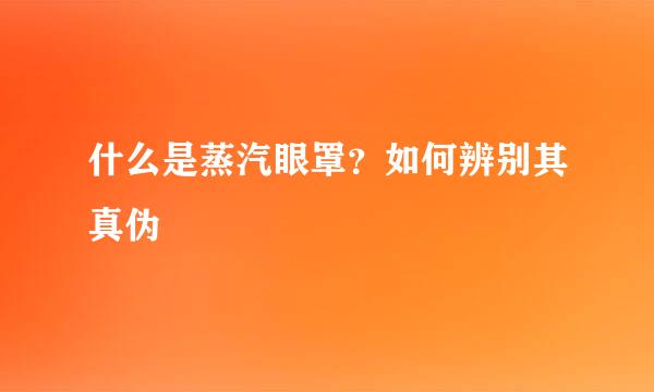 什么是蒸汽眼罩？如何辨别其真伪