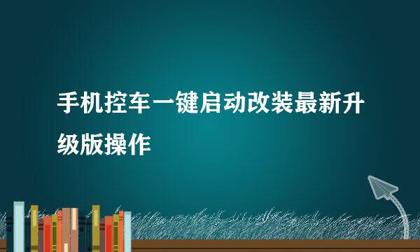 手机控车一键启动改装最新升级版操作