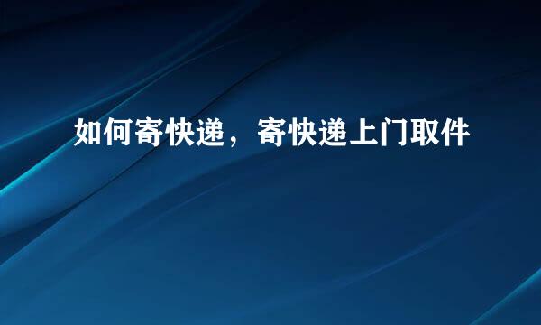 如何寄快递，寄快递上门取件