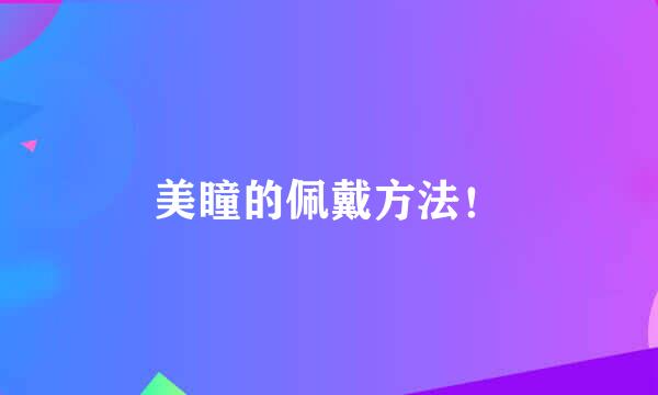 美瞳的佩戴方法！
