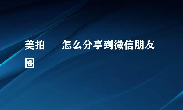 美拍 – 怎么分享到微信朋友圈