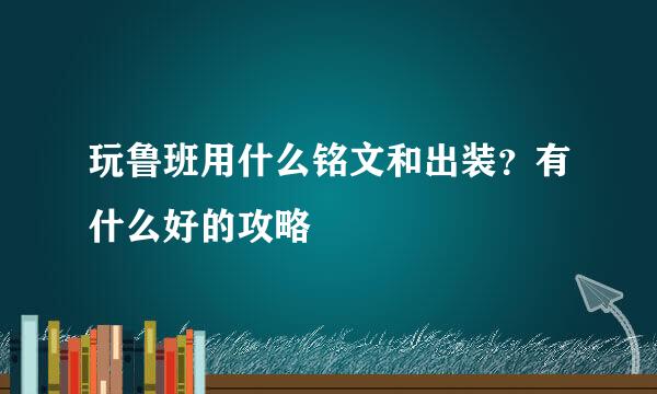 玩鲁班用什么铭文和出装？有什么好的攻略
