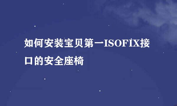 如何安装宝贝第一ISOFIX接口的安全座椅