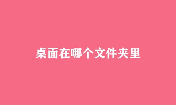 桌面在哪个文件夹里