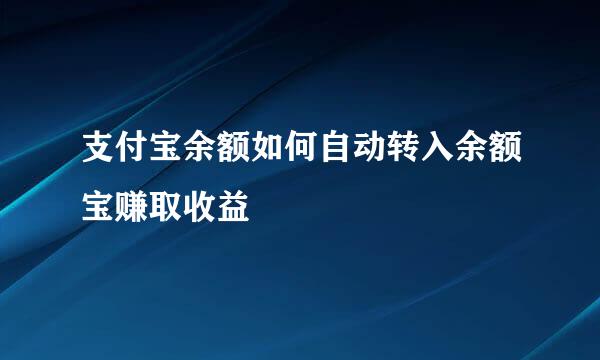 支付宝余额如何自动转入余额宝赚取收益