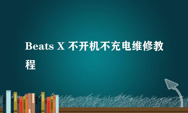 Beats X 不开机不充电维修教程