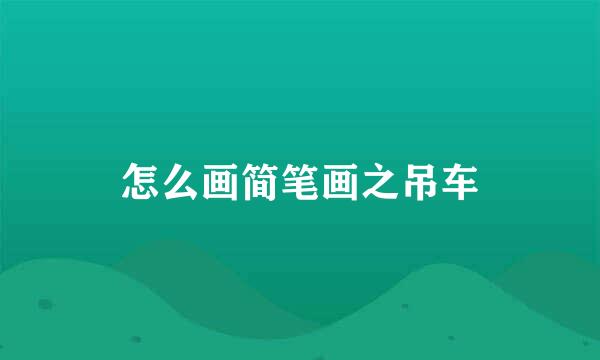怎么画简笔画之吊车