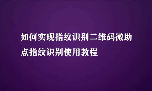 如何实现指纹识别二维码微助点指纹识别使用教程