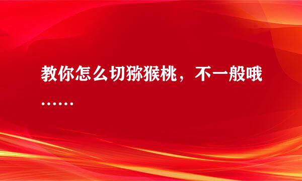 教你怎么切猕猴桃，不一般哦……