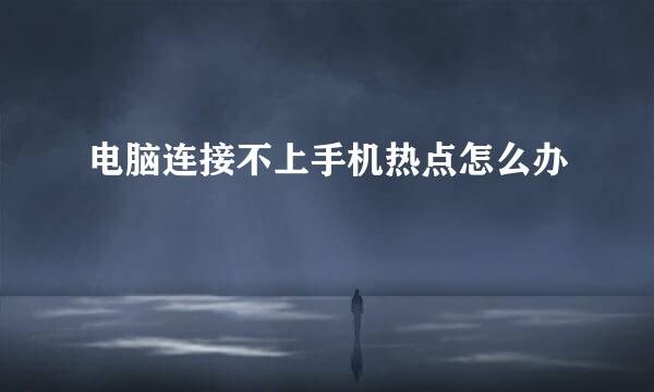 电脑连接不上手机热点怎么办