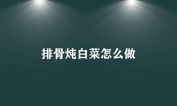 排骨炖白菜怎么做