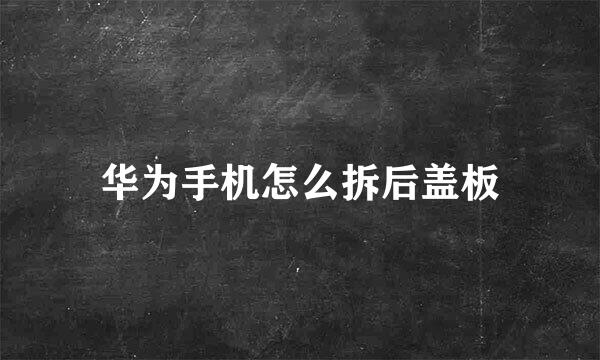 华为手机怎么拆后盖板