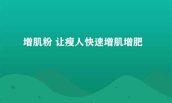增肌粉 让瘦人快速增肌增肥
