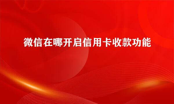 微信在哪开启信用卡收款功能