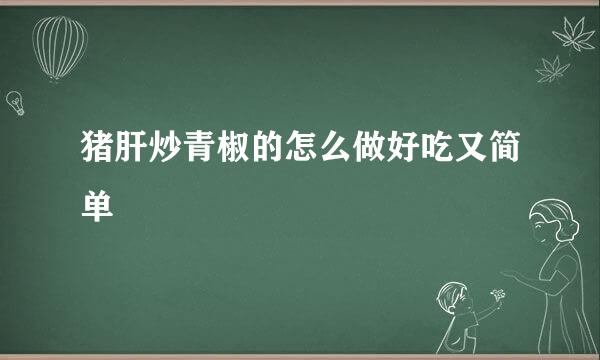 猪肝炒青椒的怎么做好吃又简单