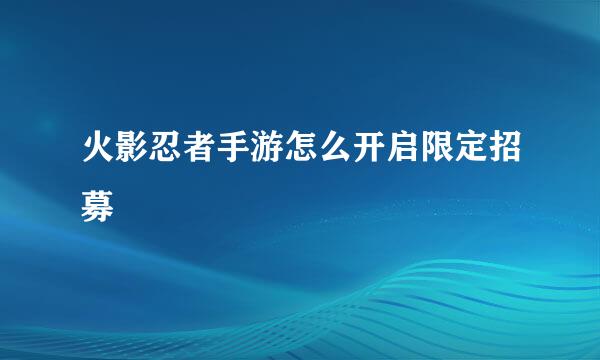 火影忍者手游怎么开启限定招募