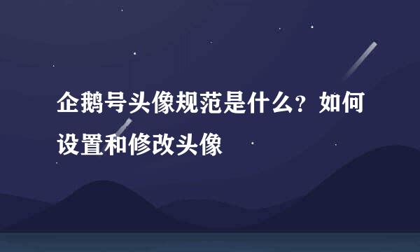 企鹅号头像规范是什么？如何设置和修改头像