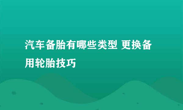 汽车备胎有哪些类型 更换备用轮胎技巧