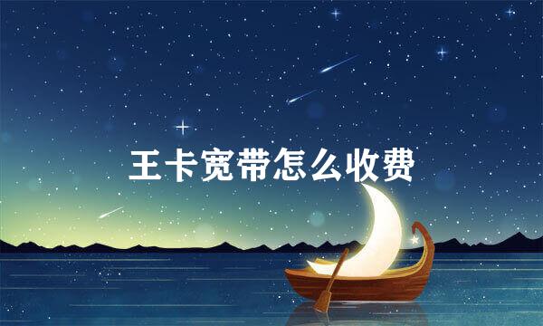 王卡宽带怎么收费