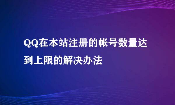 QQ在本站注册的帐号数量达到上限的解决办法