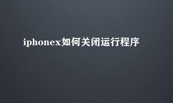 iphonex如何关闭运行程序