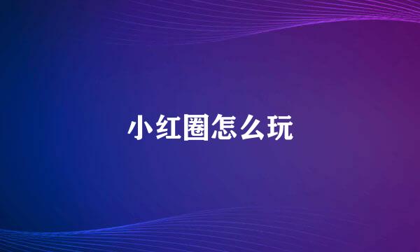 小红圈怎么玩