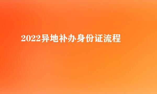 2022异地补办身份证流程