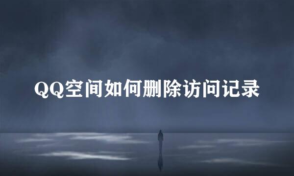 QQ空间如何删除访问记录