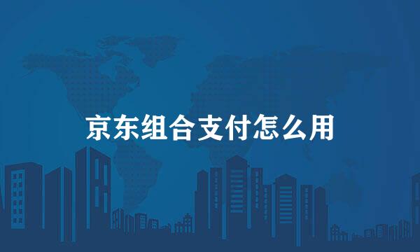京东组合支付怎么用