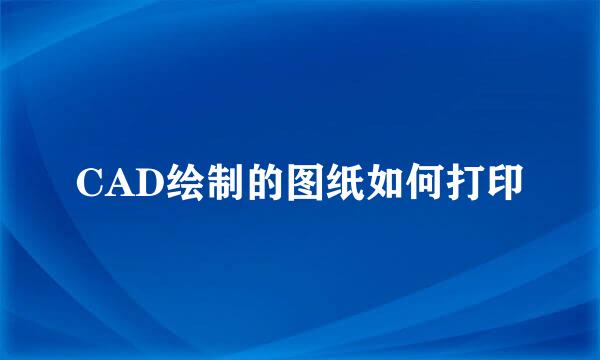 CAD绘制的图纸如何打印