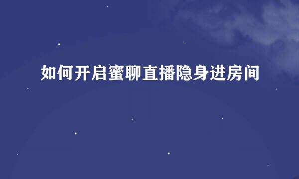 如何开启蜜聊直播隐身进房间