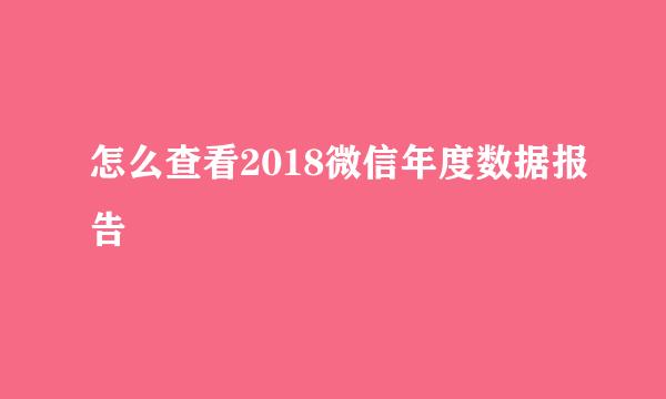 怎么查看2018微信年度数据报告