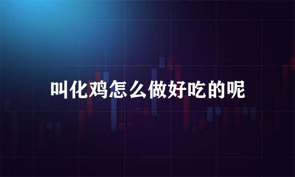 叫化鸡怎么做好吃的呢