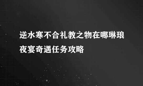 逆水寒不合礼教之物在哪琳琅夜宴奇遇任务攻略