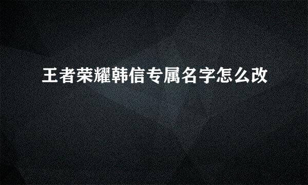 王者荣耀韩信专属名字怎么改