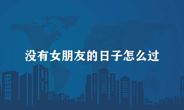 没有女朋友的日子怎么过