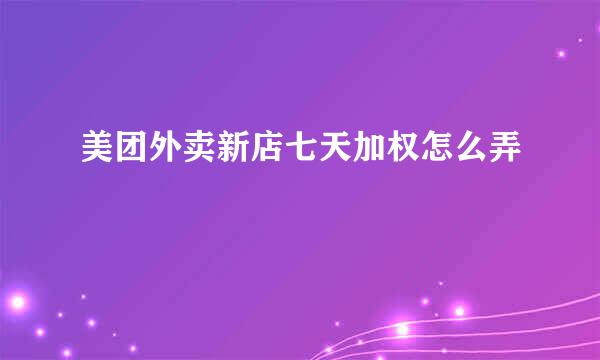美团外卖新店七天加权怎么弄